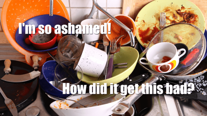 Your Own Messy House, Dirty Dishes, I'm So Ashamed, How Did It Get This Bad